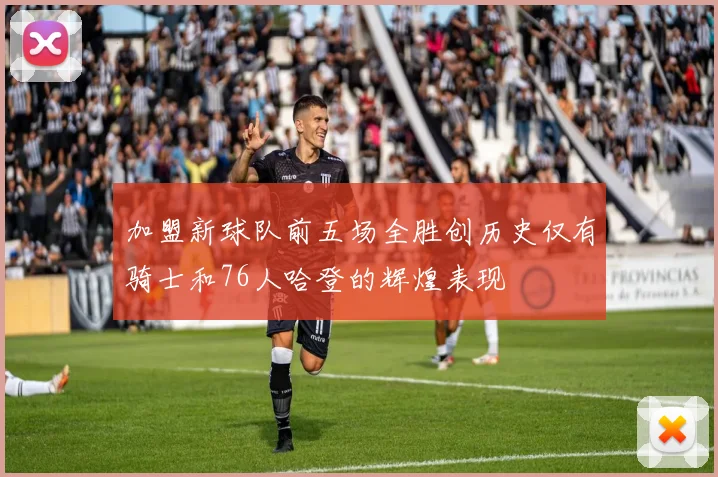 加盟新球队前五场全胜创历史仅有骑士和76人哈登的辉煌表现