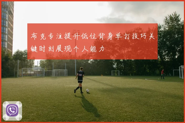 布克专注提升低位背身单打技巧关键时刻展现个人能力