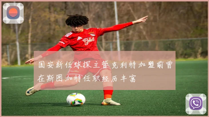 国安新任球探主管克利特加盟前曾在斯图加特任职经历丰富