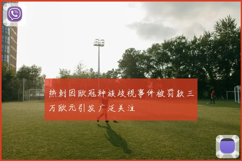 热刺因欧冠种族歧视事件被罚款三万欧元引发广泛关注