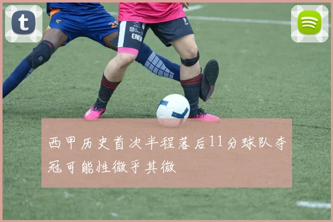 西甲历史首次半程落后11分球队夺冠可能性微乎其微
