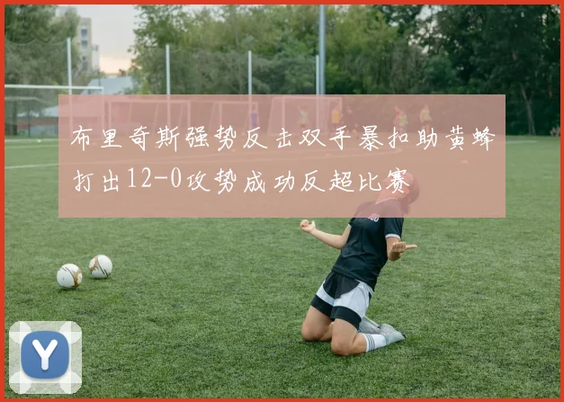 布里奇斯强势反击双手暴扣助黄蜂打出12-0攻势成功反超比赛