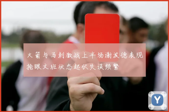 火箭与马刺激战上半场谢泼德表现抢眼文班状态起伏失误频繁