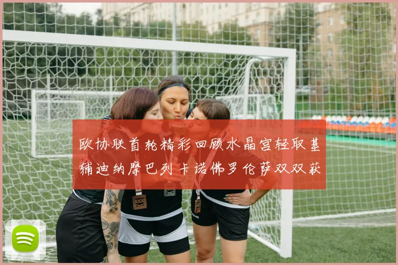 欧协联首轮精彩回顾水晶宫轻取基辅迪纳摩巴列卡诺佛罗伦萨双双获胜