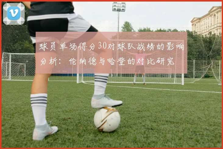 球员单场得分30对球队战绩的影响分析：伦纳德与哈登的对比研究