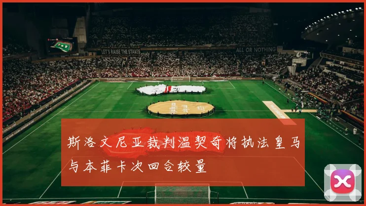 斯洛文尼亚裁判温契奇将执法皇马与本菲卡次回合较量