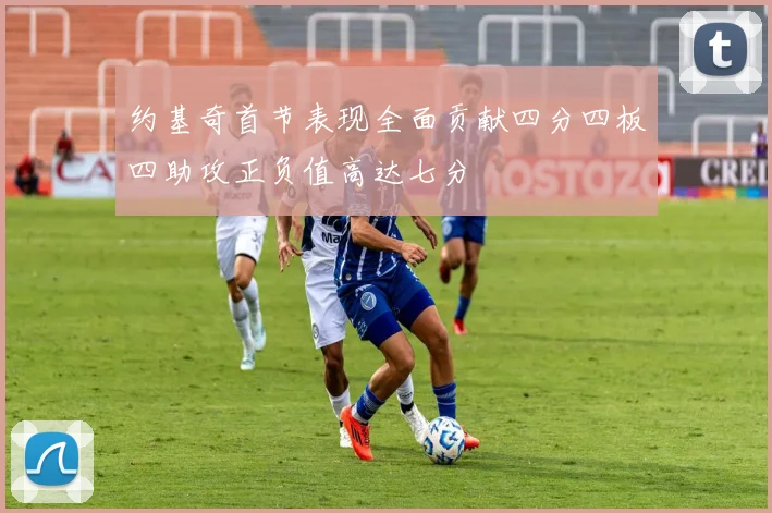 约基奇首节表现全面贡献四分四板四助攻正负值高达七分