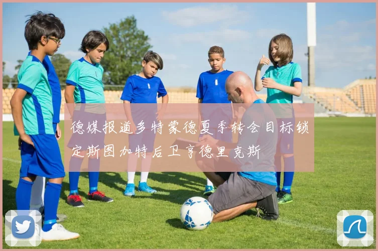 德媒报道多特蒙德夏季转会目标锁定斯图加特后卫亨德里克斯