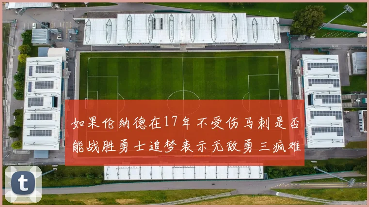 如果伦纳德在17年不受伤马刺是否能战胜勇士追梦表示无敌勇三疯难以阻挡