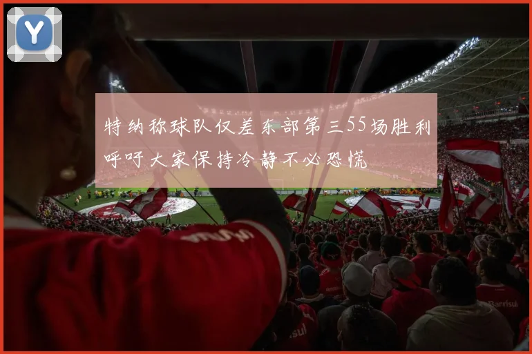特纳称球队仅差东部第三55场胜利呼吁大家保持冷静不必恐慌