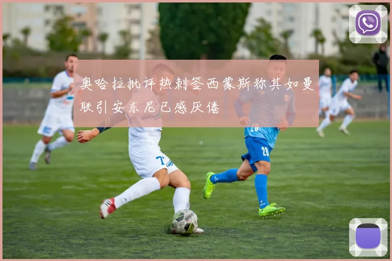 奥哈拉批评热刺签西蒙斯称其如曼联引安东尼已感厌倦