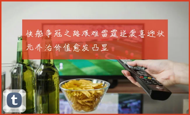 快船争冠之路艰难雷霆逆袭喜迎状元乔治价值愈发凸显