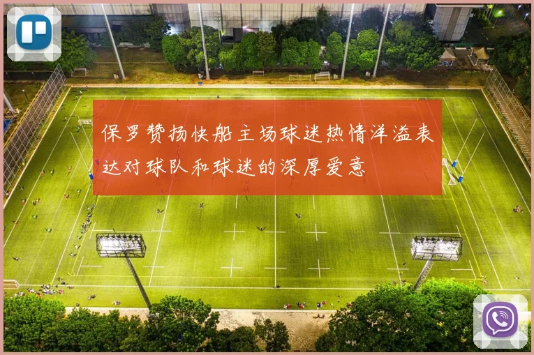 保罗赞扬快船主场球迷热情洋溢表达对球队和球迷的深厚爱意