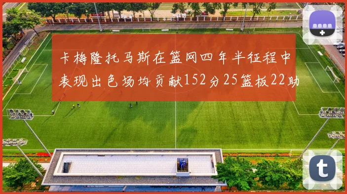 卡梅隆托马斯在篮网四年半征程中表现出色场均贡献152分25篮板22助攻