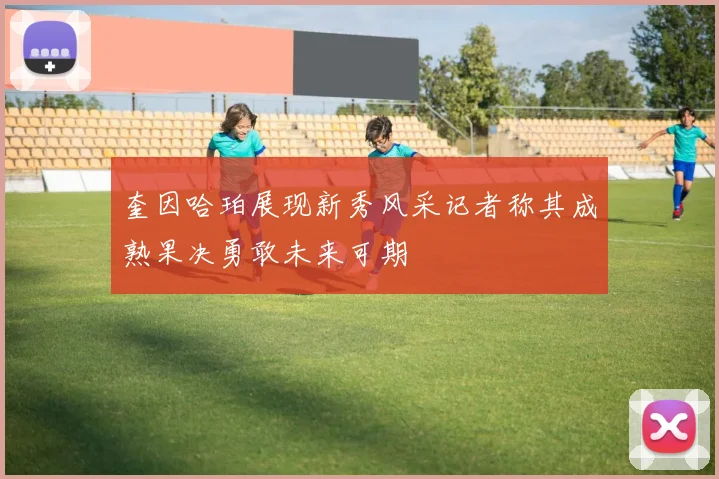 奎因哈珀展现新秀风采记者称其成熟果决勇敢未来可期