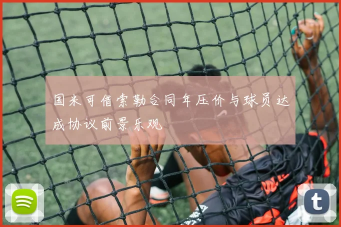国米可借索勒合同年压价与球员达成协议前景乐观