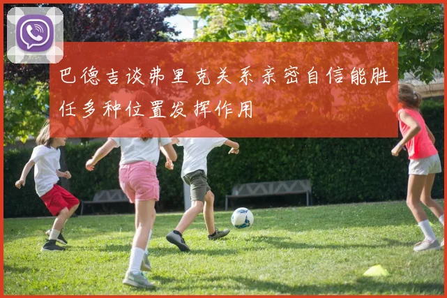 巴德吉谈弗里克关系亲密自信能胜任多种位置发挥作用